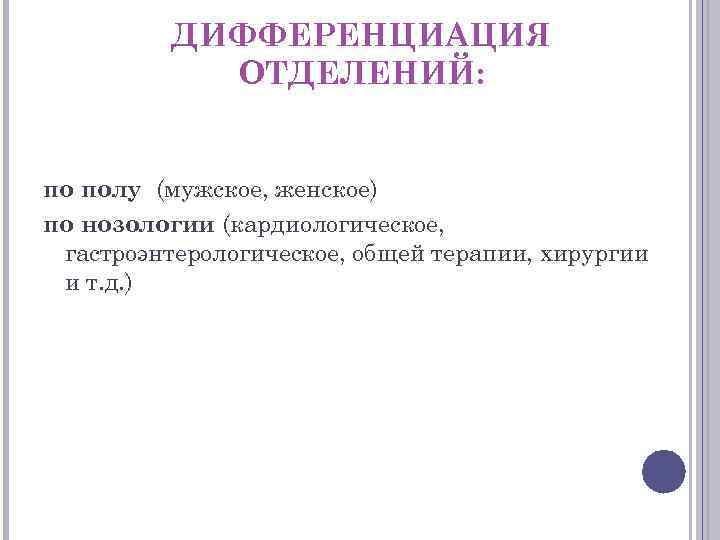 ДИФФЕРЕНЦИАЦИЯ ОТДЕЛЕНИЙ: по полу (мужское, женское) по нозологии (кардиологическое, гастроэнтерологическое, общей терапии, хирургии и