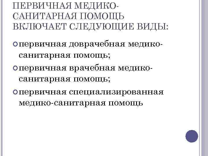ПЕРВИЧНАЯ МЕДИКО САНИТАРНАЯ ПОМОЩЬ ВКЛЮЧАЕТ СЛЕДУЮЩИЕ ВИДЫ: первичная доврачебная медико санитарная помощь; первичная специализированная