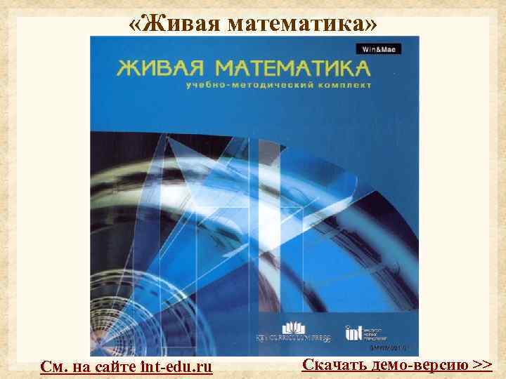  «Живая математика» См. на сайте int-edu. ru Скачать демо-версию >> 