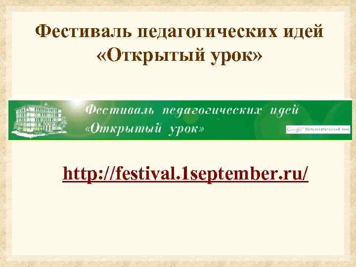 Фестиваль педагогических идей «Открытый урок» http: //festival. 1 september. ru/ 
