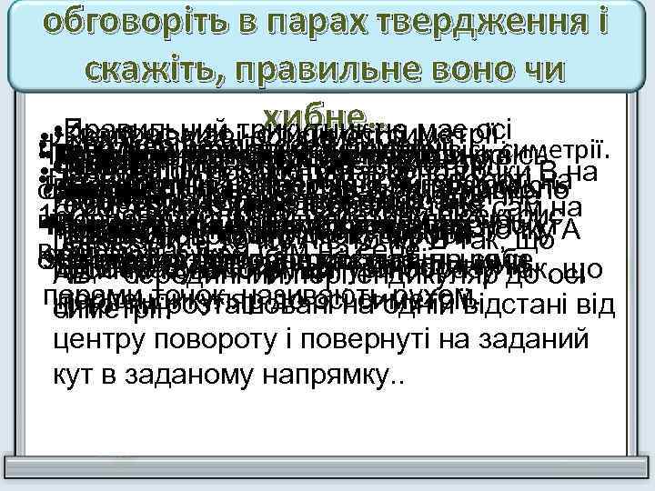 обговоріть в парах твердження і скажіть, правильне воно чи хибне. . симетрії. • Правильний