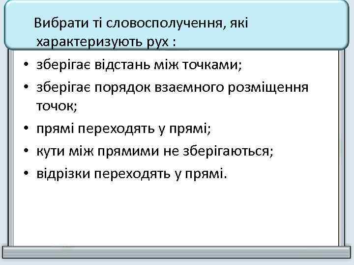  Вибрати ті словосполучення, які характеризують рух : • зберігає відстань між точками; •