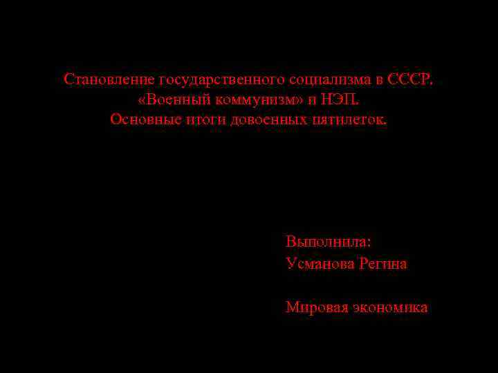 Становление государственного социализма в СССР. «Военный коммунизм» и НЭП. Основные итоги довоенных пятилеток. Выполнила: