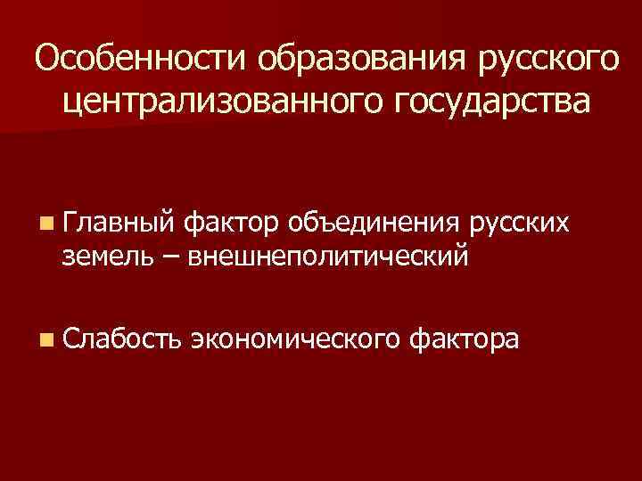 Особенности образования русского централизованного государства n Главный фактор объединения русских земель – внешнеполитический n