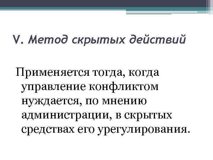V. Метод скрытых действий Применяется тогда, когда управление конфликтом нуждается, по мнению администрации, в