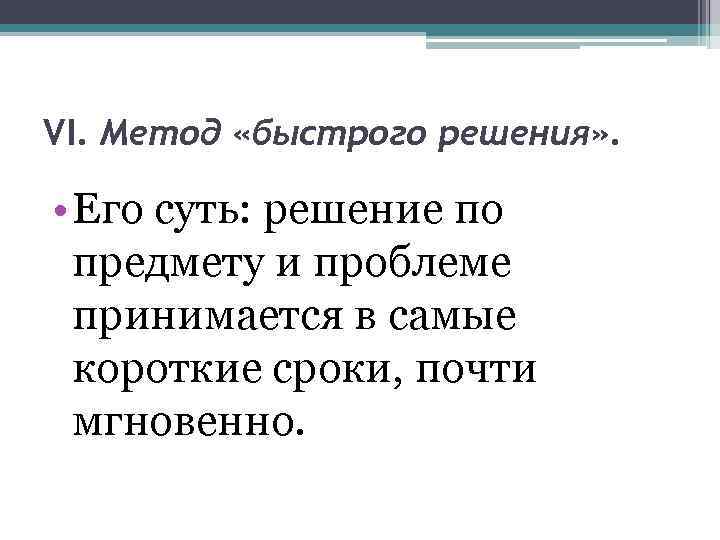 VI. Метод «быстрого решения» . • Его суть: решение по предмету и проблеме принимается