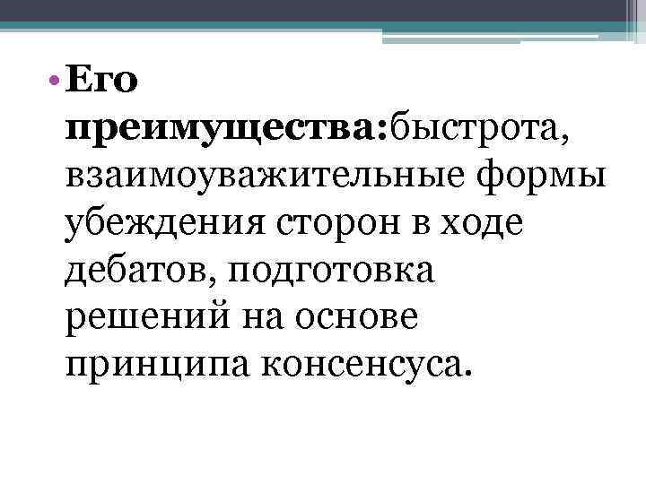  • Его преимущества: быстрота, взаимоуважительные формы убеждения сторон в ходе дебатов, подготовка решений