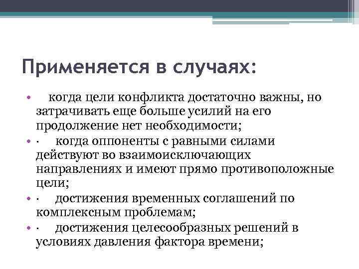Применяется в случаях: • когда цели конфликта достаточно важны, но затрачивать еще больше усилий