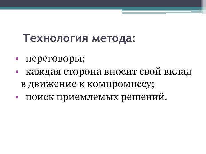  Технология метода: • переговоры; • каждая сторона вносит свой вклад в движение к