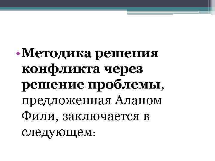  • Методика решения конфликта через решение проблемы, предложенная Аланом Фили, заключается в следующем: