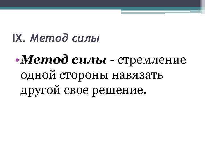 IX. Метод силы • Метод силы - стремление одной стороны навязать другой свое решение.