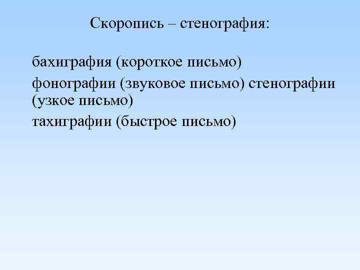 Скоропись – стенография: бахиграфия (короткое письмо) фонографии (звуковое письмо) стенографии (узкое письмо) тахиграфии (быстрое