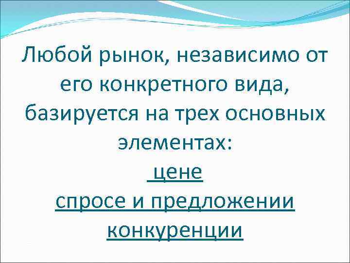 Любой рынок, независимо от его конкретного вида, базируется на трех основных элементах: цене спросе