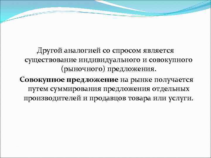 Другой аналогией со спросом является существование индивидуального и совокупного (рыночного) предложения. Совокупное предложение на