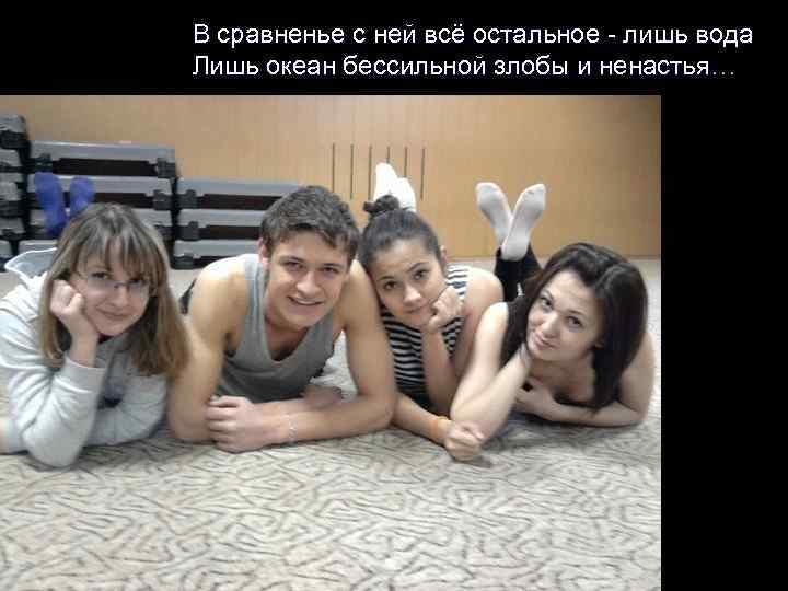 В сравненье с ней всё остальное - лишь вода Лишь океан бессильной злобы и