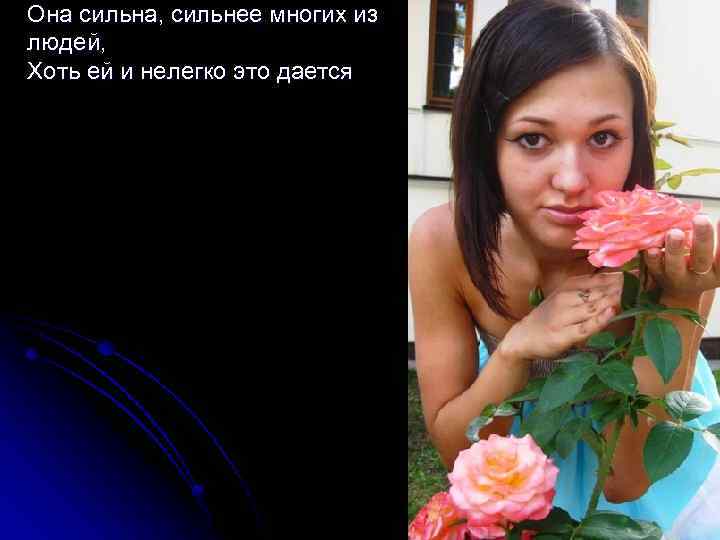 Она сильна, сильнее многих из людей, Хоть ей и нелегко это дается 