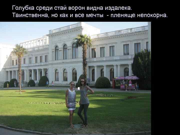 Голубка среди стай ворон видна издалека. Таинственна, но как и все мечты - пленяще