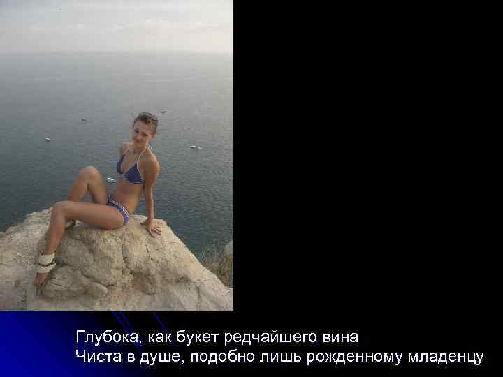 Глубока, как букет редчайшего вина Чиста в душе, подобно лишь рожденному младенцу 