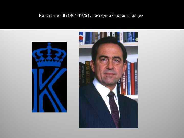 Константин II (1964 -1973) , последний король Греции 