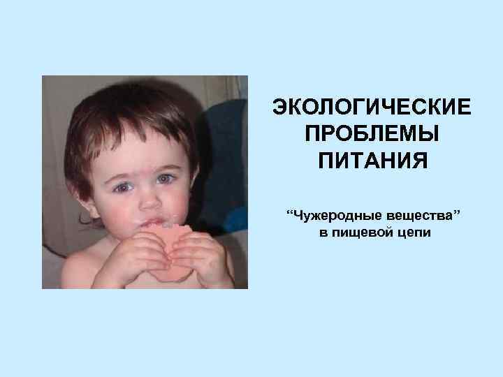 ЭКОЛОГИЧЕСКИЕ ПРОБЛЕМЫ ПИТАНИЯ “Чужеродные вещества” в пищевой цепи 