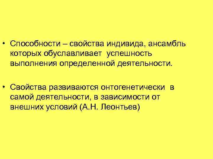  • Способности – свойства индивида, ансамбль которых обуславливает успешность выполнения определенной деятельности. •