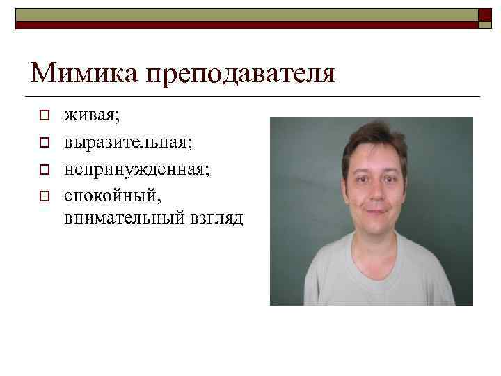 Мимика преподавателя o o живая; выразительная; непринужденная; спокойный, внимательный взгляд 