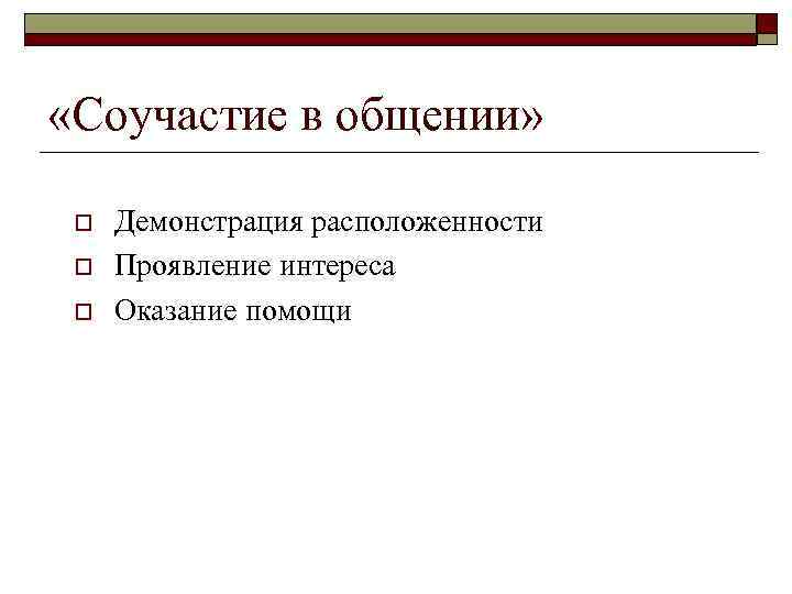  «Соучастие в общении» o o o Демонстрация расположенности Проявление интереса Оказание помощи 