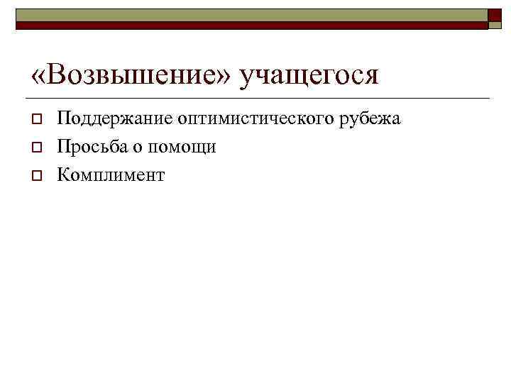  «Возвышение» учащегося o o o Поддержание оптимистического рубежа Просьба о помощи Комплимент 