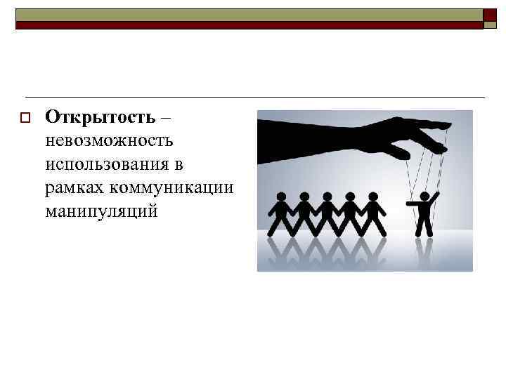 o Открытость – невозможность использования в рамках коммуникации манипуляций 