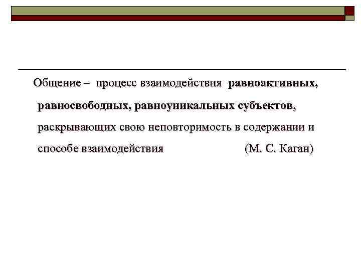  Общение – процесс взаимодействия равноактивных, равносвободных, равноуникальных субъектов, раскрывающих свою неповторимость в содержании