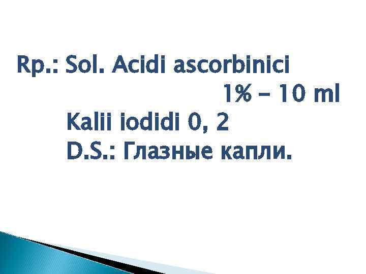 Rp. : Sol. Acidi ascorbinici 1% - 10 ml Kalii iodidi 0, 2 D.