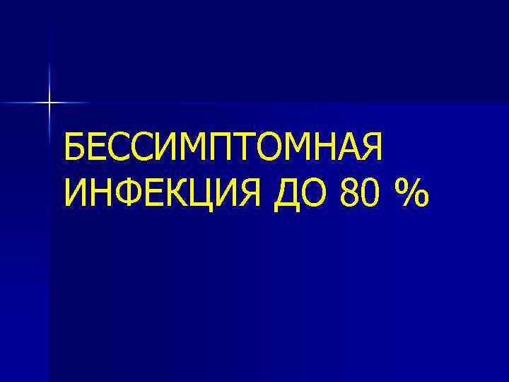 БЕССИМПТОМНАЯ ИНФЕКЦИЯ ДО 80 % 