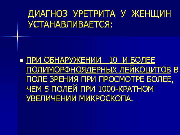 ДИАГНОЗ УРЕТРИТА У ЖЕНЩИН УСТАНАВЛИВАЕТСЯ: n ПРИ ОБНАРУЖЕНИИ 10 И БОЛЕЕ ПОЛИМОРФНОЯДЕРНЫХ ЛЕЙКОЦИТОВ В