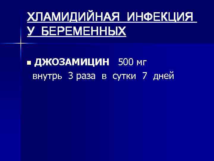 ХЛАМИДИЙНАЯ ИНФЕКЦИЯ У БЕРЕМЕННЫХ n ДЖОЗАМИЦИН 500 мг внутрь 3 раза в сутки 7