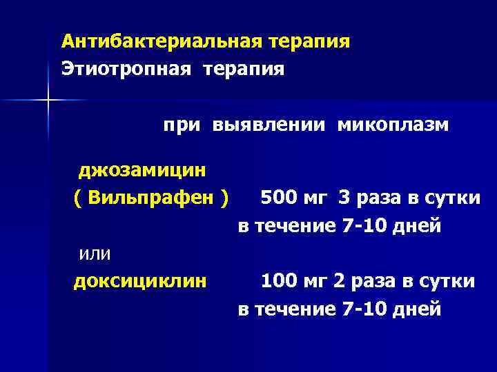 Антибактериальная терапия Этиотропная терапия при выявлении микоплазм джозамицин ( Вильпрафен ) или доксициклин 500