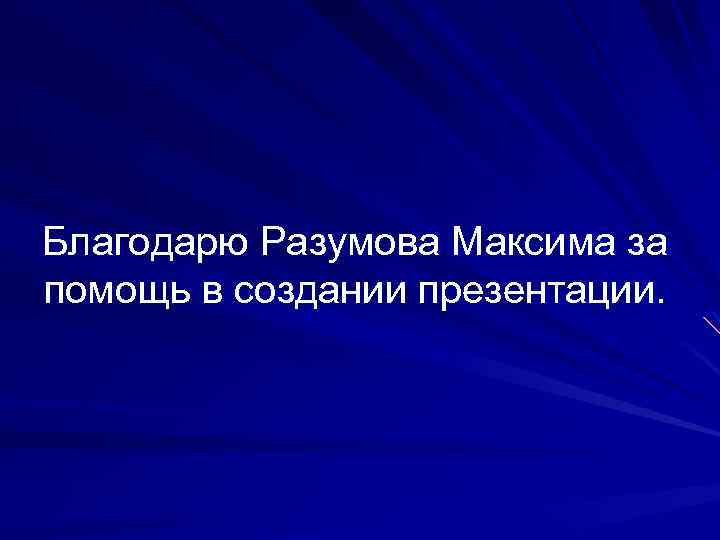 Благодарю Разумова Максима за помощь в создании презентации. 