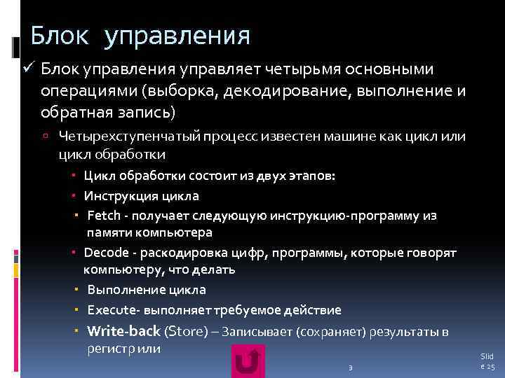 Блок управления ü Блок управления управляет четырьмя основными операциями (выборка, декодирование, выполнение и обратная