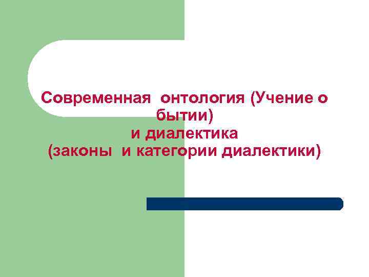 Современная онтология (Учение о бытии) и диалектика (законы и категории диалектики) 