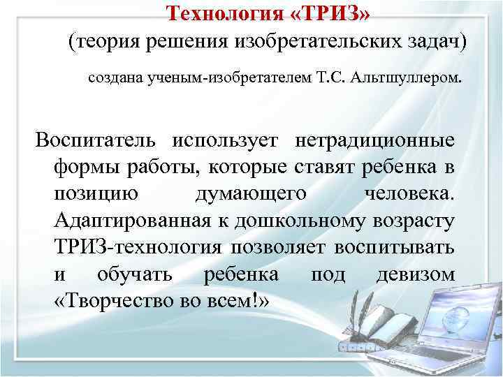 Технология «ТРИЗ» (теория решения изобретательских задач) создана ученым изобретателем Т. С. Альтшуллером. Воспитатель использует