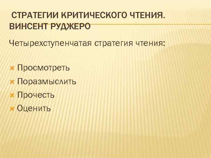 СТРАТЕГИИ КРИТИЧЕСКОГО ЧТЕНИЯ. ВИНСЕНТ РУДЖЕРО Четырехступенчатая стратегия чтения: Просмотреть Поразмыслить Прочесть Оценить 