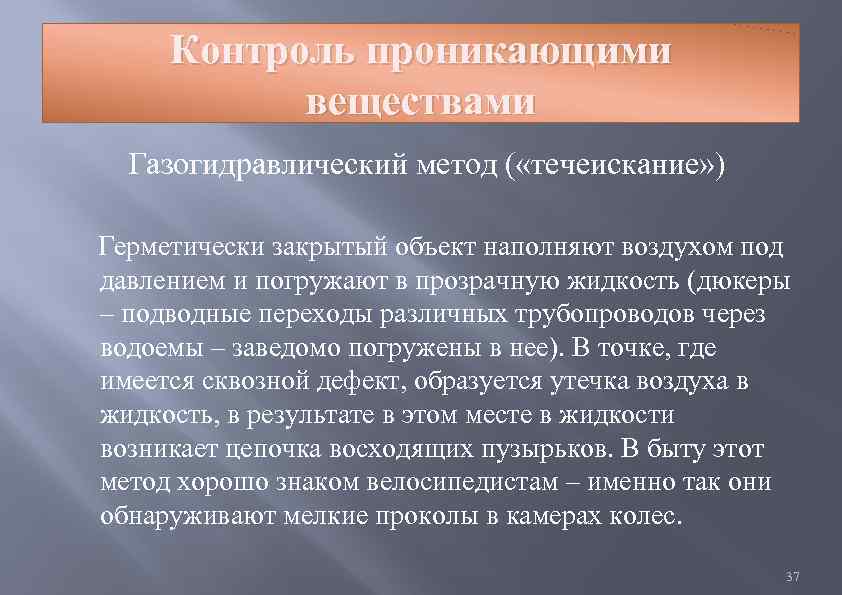 Контроль проникающими веществами Газогидравлический метод ( «течеискание» ) Герметически закрытый объект наполняют воздухом под