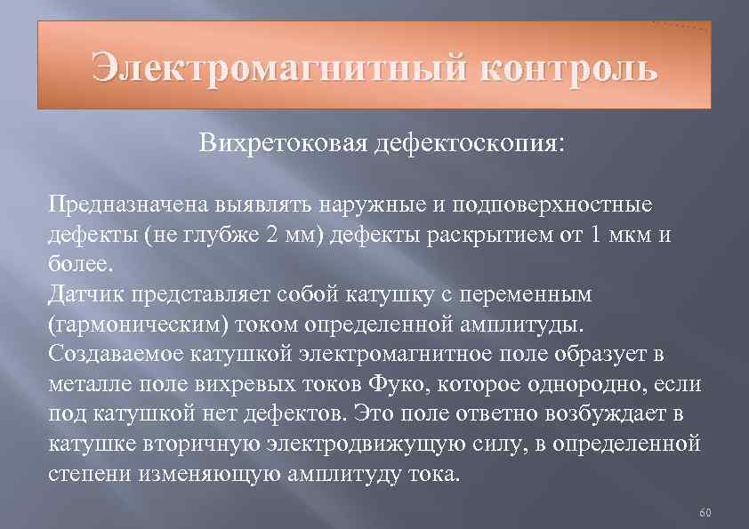 Электромагнитный контроль Вихретоковая дефектоскопия: Предназначена выявлять наружные и подповерхностные дефекты (не глубже 2 мм)