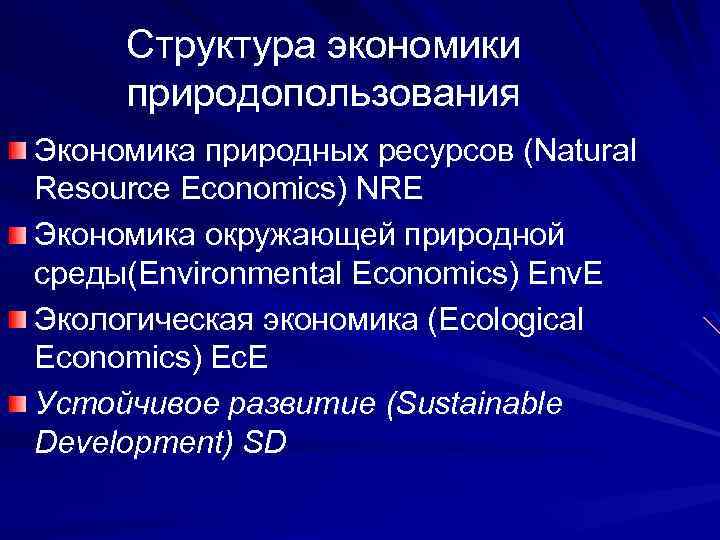 Структура экономики природопользования Экономика природных ресурсов (Natural Resource Economics) NRE Экономика окружающей природной среды(Environmental