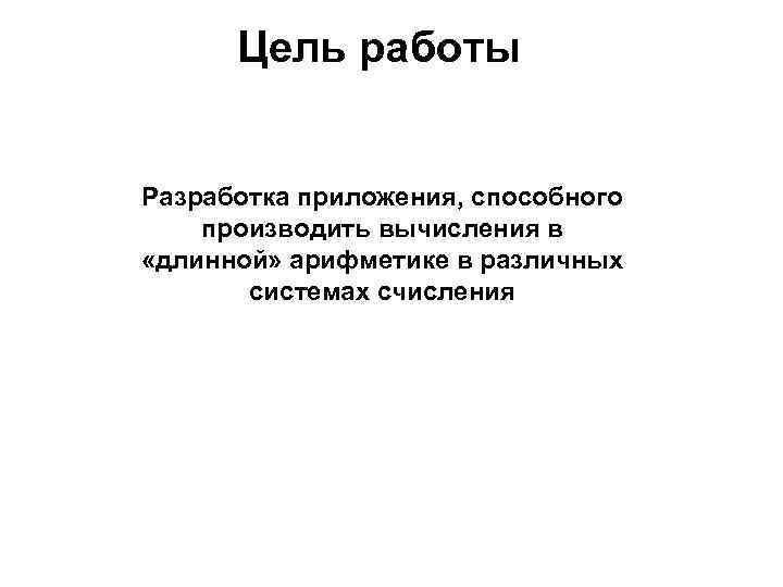 Цель работы Разработка приложения, способного производить вычисления в «длинной» арифметике в различных системах счисления