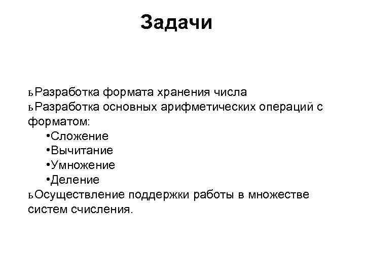 Задачи ь Разработка формата хранения числа ь Разработка основных арифметических операций с форматом: •
