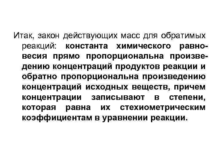 Итак, закон действующих масс для обратимых реакций: константа химического равновесия прямо пропорциональна произведению концентраций