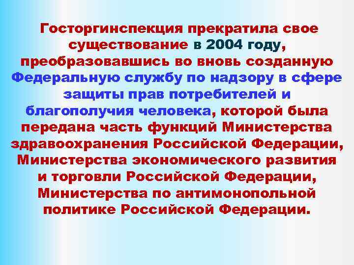 Госторгинспекция прекратила свое существование в 2004 году, преобразовавшись во вновь созданную Федеральную службу по