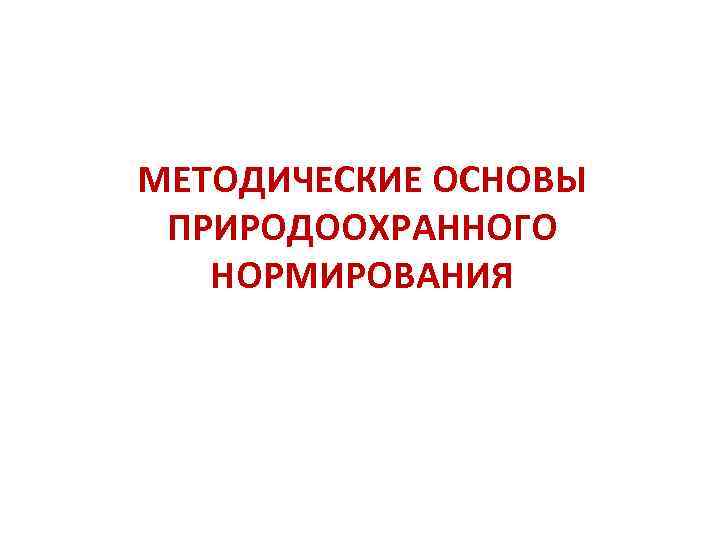 МЕТОДИЧЕСКИЕ ОСНОВЫ ПРИРОДООХРАННОГО НОРМИРОВАНИЯ 