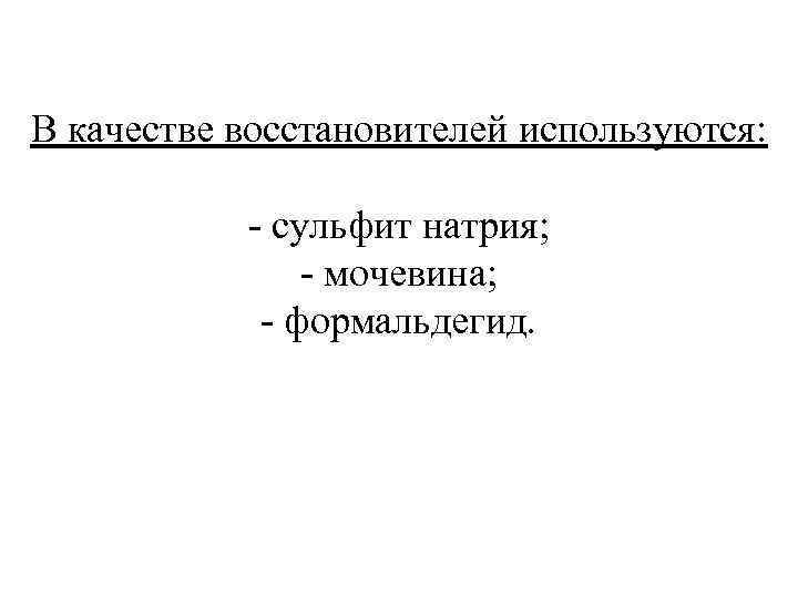 В качестве восстановителей используются: - сульфит натрия; - мочевина; - формальдегид. 