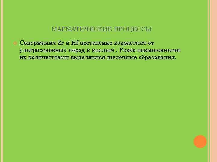 МАГМАТИЧЕСКИЕ ПРОЦЕССЫ Содержания Zr и Hf постепенно возрастают от ультраосновных пород к кислым. Резко